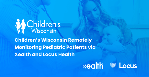Children’s Wisconsin Remotely Monitoring Pediatric Patients via Xealth and Locus Health